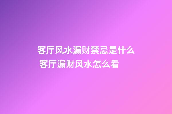 客厅风水漏财禁忌是什么 客厅漏财风水怎么看